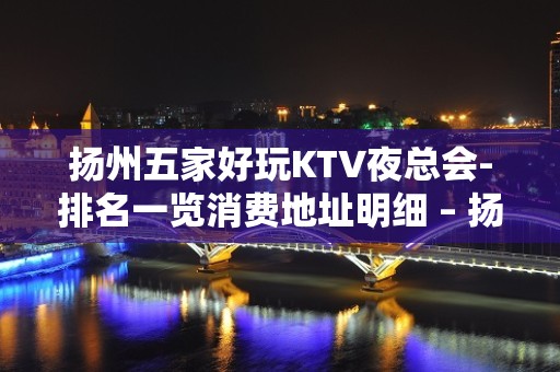 扬州五家好玩KTV夜总会-排名一览消费地址明细 – 扬州宝应KTV排名大全