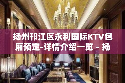 扬州邗江区永利国际KTV包厢预定-详情介绍一览 – 扬州广陵KTV排名大全