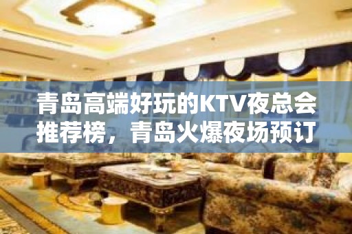 青岛高端好玩的KTV夜总会推荐榜，青岛火爆夜场预订 - 青岛城阳KTV大全 