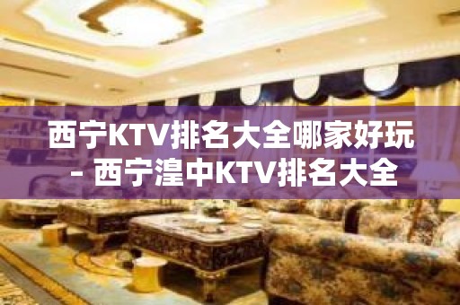 西宁KTV排名大全哪家好玩 – 西宁湟中KTV排名大全