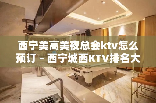 西宁美高美夜总会ktv怎么预订 – 西宁城西KTV排名大全