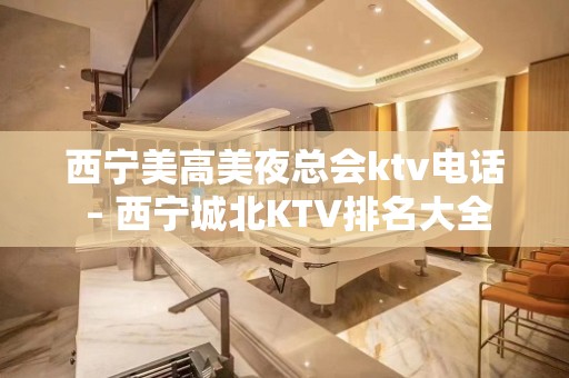 西宁美高美夜总会ktv电话 – 西宁城北KTV排名大全