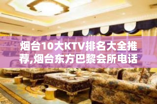 烟台10大KTV排名大全推荐,烟台东方巴黎会所电话 – 烟台海阳KTV排名大全