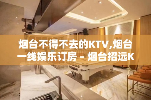 烟台不得不去的KTV,烟台一线娱乐订房 – 烟台招远KTV排名大全