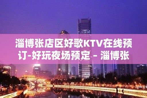 淄博张店区好歌KTV在线预订-好玩夜场预定 – 淄博张店KTV排名大全