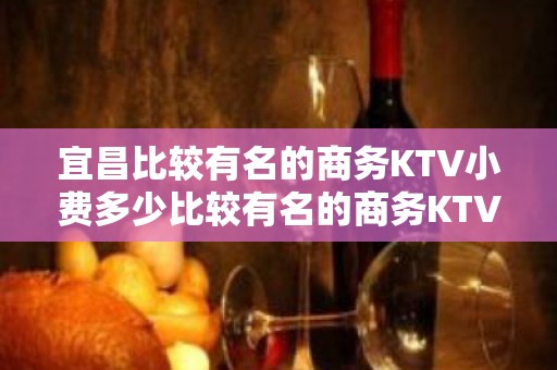 宜昌比较有名的商务KTV小费多少比较有名的商务KTV小费多少 - 宜昌猇亭KTV大全 