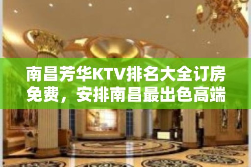 南昌芳华KTV排名大全订房免费，安排南昌最出色高端KTV玩耍