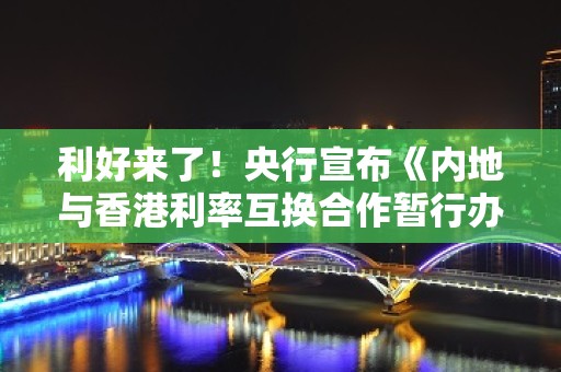 利好来了！央行宣布《内地与香港利率互换合作暂行办法》4月28日起施行