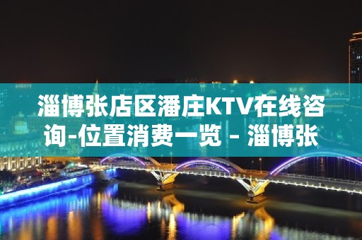 淄博张店区潘庄KTV在线咨询-位置消费一览 – 淄博张店KTV排名大全