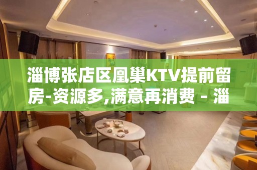 淄博张店区凰巢KTV提前留房-资源多,满意再消费 – 淄博张店KTV排名大全