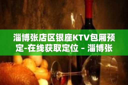 淄博张店区银座KTV包厢预定-在线获取定位 – 淄博张店KTV排名大全