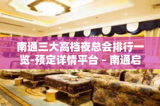 南通三大高档夜总会排行一览-预定详情平台 – 南通启东KTV排名大全