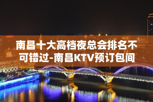 南昌十大高档夜总会排名不可错过-南昌KTV预订包间-榜上有名