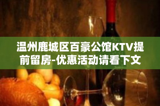 温州鹿城区百豪公馆KTV提前留房-优惠活动请看下文 – 温州鹿城KTV排名大全