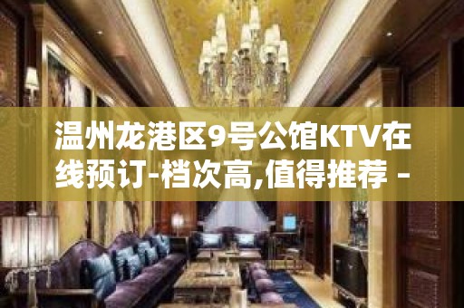 温州龙港区9号公馆KTV在线预订-档次高,值得推荐 – 温州龙湾KTV排名大全