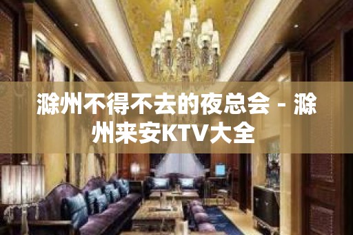 滁州不得不去的夜总会 - 滁州来安KTV大全 