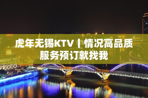 虎年无锡KTV丨情况高品质服务预订就找我