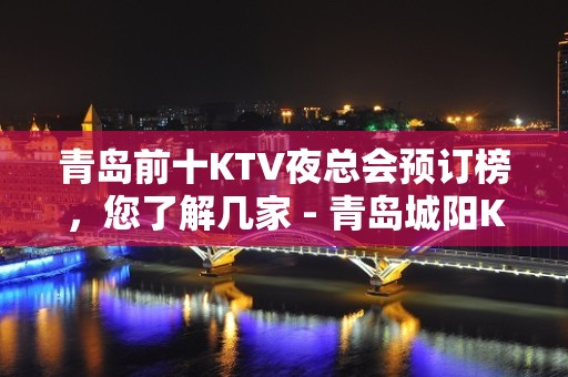 青岛前十KTV夜总会预订榜，您了解几家 - 青岛城阳KTV大全 