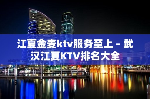 江夏金麦ktv服务至上 – 武汉江夏KTV排名大全