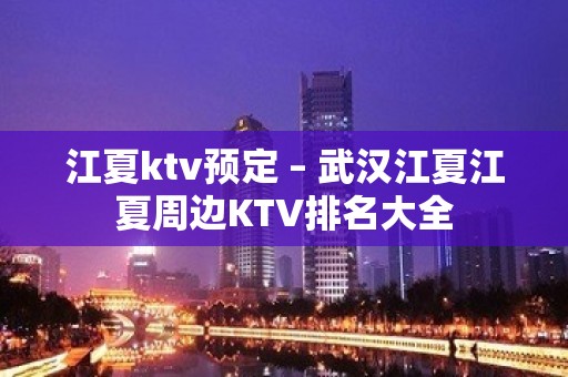 江夏ktv预定 – 武汉江夏江夏周边KTV排名大全