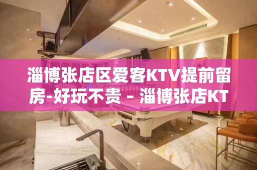 淄博张店区爱客KTV提前留房-好玩不贵 – 淄博张店KTV排名大全