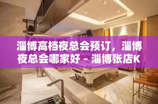 淄博高档夜总会预订，淄博夜总会哪家好 – 淄博张店KTV排名大全