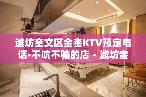 潍坊奎文区金銮KTV预定电话-不吭不骗的店 – 潍坊奎文KTV排名大全