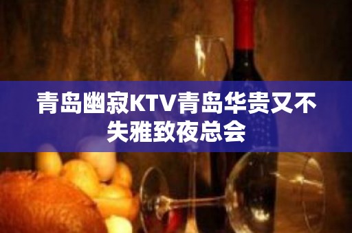 青岛幽寂KTV青岛华贵又不失雅致夜总会