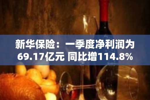 新华保险：一季度净利润为69.17亿元 同比增114.8%