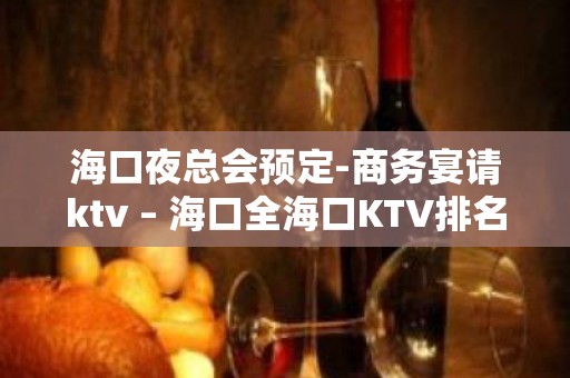 海口夜总会预定-商务宴请ktv – 海口全海口KTV排名大全