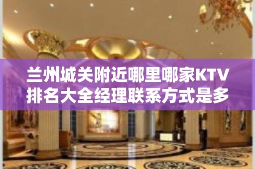 兰州城关附近哪里哪家KTV排名大全经理联系方式是多少 – 兰州城关KTV排名大全