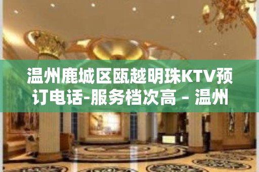 温州鹿城区瓯越明珠KTV预订电话-服务档次高 – 温州鹿城KTV排名大全