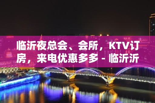 临沂夜总会、会所，KTV订房，来电优惠多多 - 临沂沂水KTV大全 