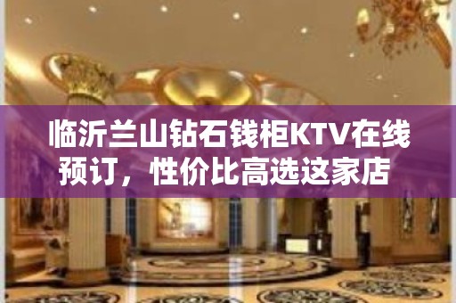 临沂兰山钻石钱柜KTV在线预订，性价比高选这家店 - 临沂兰山KTV大全 