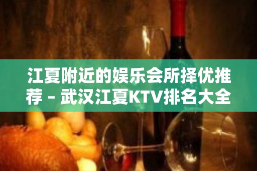 江夏附近的娱乐会所择优推荐 – 武汉江夏KTV排名大全