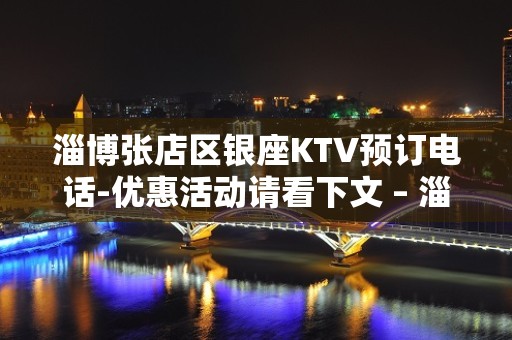 淄博张店区银座KTV预订电话-优惠活动请看下文 – 淄博张店KTV排名大全