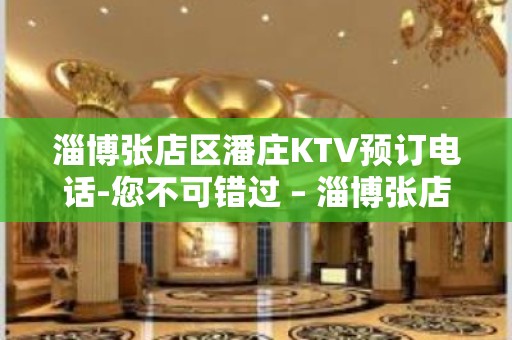 淄博张店区潘庄KTV预订电话-您不可错过 – 淄博张店KTV排名大全