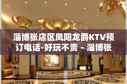 淄博张店区凤阳龙爵KTV预订电话-好玩不贵 – 淄博张店KTV排名大全