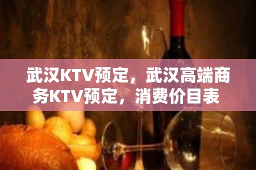 武汉KTV预定，武汉高端商务KTV预定，消费价目表 - 武汉武昌中北路KTV大全 