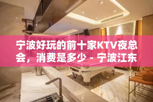 宁波好玩的前十家KTV夜总会，消费是多少 - 宁波江东KTV大全 