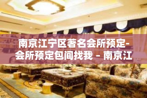 南京江宁区著名会所预定-会所预定包间找我 – 南京江宁KTV排名大全