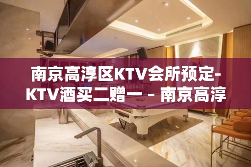 南京高淳区KTV会所预定-KTV酒买二赠一 – 南京高淳KTV排名大全