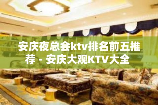 安庆夜总会ktv排名前五推荐 - 安庆大观KTV大全 