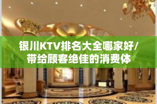 银川KTV排名大全哪家好/带给顾客绝佳的消费体