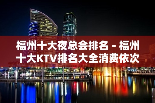 福州十大夜总会排名－福州十大KTV排名大全消费依次排行榜