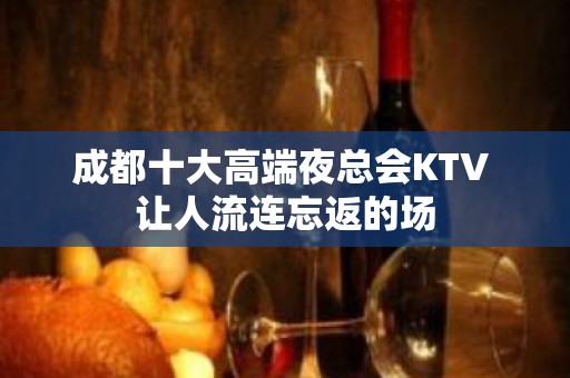 成都十大高端夜总会KTV 让人流连忘返的场