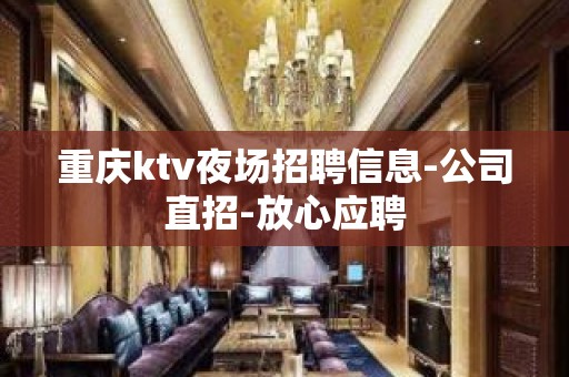 重庆ktv夜场招聘信息-公司直招-放心应聘