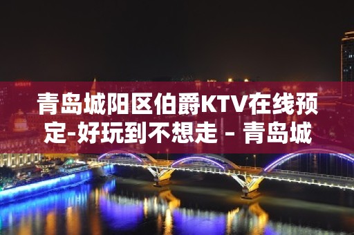 青岛城阳区伯爵KTV在线预定-好玩到不想走 – 青岛城阳KTV排名大全