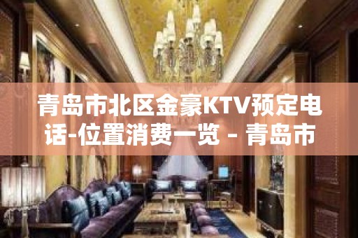 青岛市北区金豪KTV预定电话-位置消费一览 – 青岛市北KTV排名大全