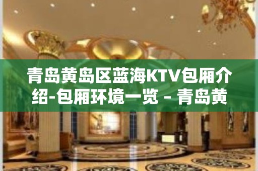 青岛黄岛区蓝海KTV包厢介绍-包厢环境一览 – 青岛黄岛KTV排名大全